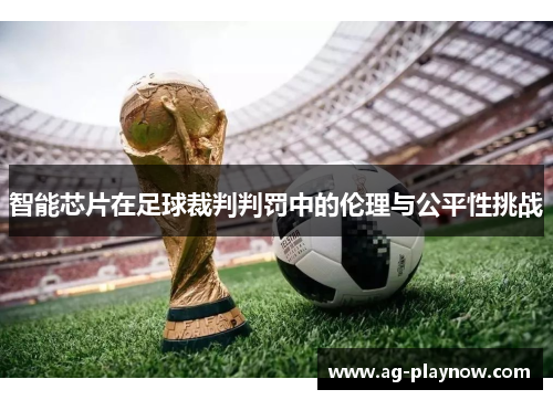 智能芯片在足球裁判判罚中的伦理与公平性挑战